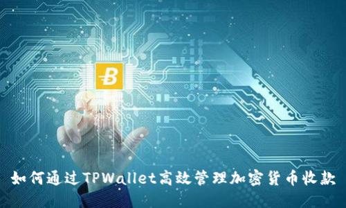 如何通过TPWallet高效管理加密货币收款