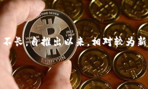 TPWallet 是一个数字资产钱包，主要提供区块链资产管理和交易服务。根据我的知识，TPWallet 在市场上的运营时间并不长，自推出以来，相对较为新颖。然而，具体的运营时间我无法提供最新的确切数据，建议访问他们的官方网站或查看相关的新闻资讯来获取最新信息。

如果你有兴趣了解更多关于 TPWallet 或其他数字货币钱包的内容，欢迎提出！