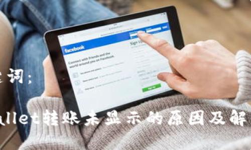 和关键词：

TP Wallet转账未显示的原因及解决方案