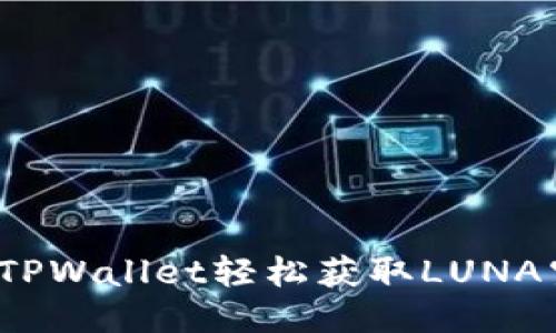 如何通过TPWallet轻松获取LUNA空投福利？