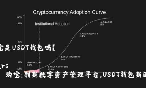 购宝是USDT钱包吗？

chars 
    购宝：创新数字资产管理平台，USDT钱包新选择