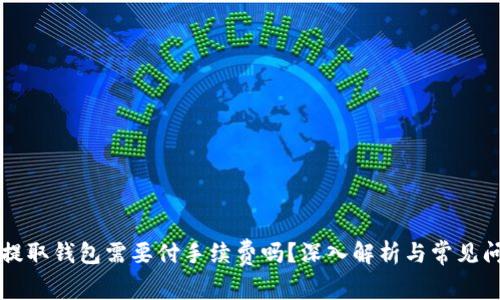 以太坊提取钱包需要付手续费吗？深入解析与常见问题解答