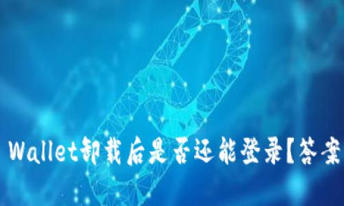: TP Wallet卸载后是否还能登录？答案揭晓！