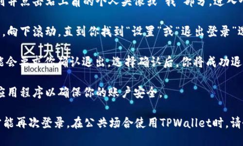 退出登录可以采取以下几个简单步骤：

1. **打开TPWallet应用**：首先，确保你已经打开TPWallet应用程序。

2. **进入个人信息页**：在应用的主界面，找到并点击右上角的个人头像或“我”部分，进入个人信息页面。

3. **找到退出登录选项**：在个人信息页面中，向下滚动，直到你找到“设置”或“退出登录”选项。

4. **确认退出**：点击“退出登录”后，应用可能会要求你确认退出。选择确认后，你将成功退出登录状态。

5. **关闭应用**（可选）：建议在退出后，关闭应用程序以确保你的账户安全。

注意：退出登录后，你需要重新输入账户信息才能再次登录。在公共场合使用TPWallet时，请务必确保你已退出登录，以保护你的账户安全。