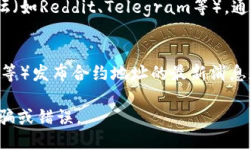 要搜索TPWallet合约地址，您可以遵循以下步骤：

1. **访问区块链浏览器**：
   找到适合您所需的区块链的浏览器，例如以太坊使用Etherscan，币安智能链使用BscScan，或者针对TPWallet的专用区块链浏览器。

2. **使用搜索功能**：
   在浏览器的搜索框中输入TPWallet的名称，或者直接输入您知道的合约地址（如果您有的话）。浏览器会提供相关的合约和交易信息。

3. **查看合约详情**：
   找到相关的合约后，您可以查看它的详细信息，包括合约地址、创建者、交易历史以及持有人数量等。

4. **使用社区资源**：
   访问TPWallet的官方网站、社交媒体或者社区论坛（如Reddit、Telegram等），通常可以找到合约地址及相关信息。

5. **查阅官方公告**：
   TPWallet团队可能会在其官方频道（如微博、推特等）发布合约地址的最新消息和更新。

请确保从可靠的来源获取合约地址，以避免潜在的诈骗或错误。