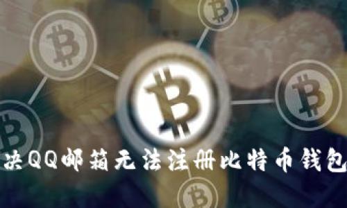 如何解决QQ邮箱无法注册比特币钱包的问题
