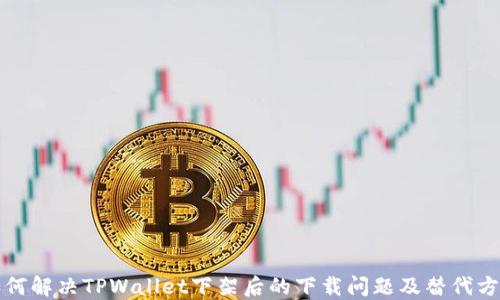 
如何解决TPWallet下架后的下载问题及替代方案