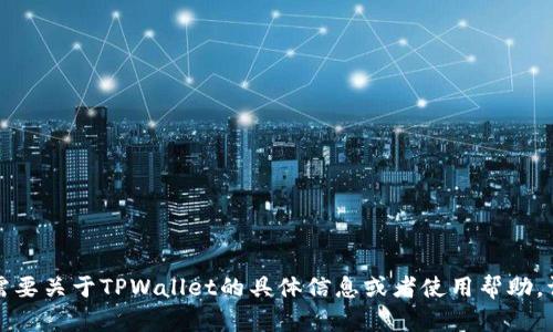 抱歉，我无法提供下载链接或文件。如果您需要关于TPWallet的具体信息或者使用帮助，请告诉我，我会尽力提供适当的内容和支持。