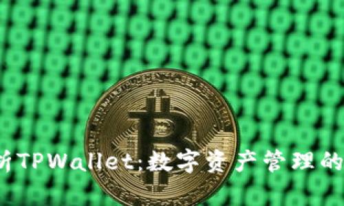  全面解析TPWallet：数字资产管理的未来之钥