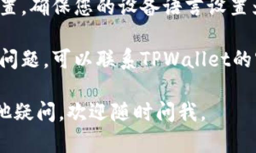 您可以尝试以下步骤来解决TPWallet下载时显示英文的问题：

1. **检查应用语言设置**：打开TPWallet应用，进入“设置”或“个人中心”，查看是否有语言选项，可以选择中文。

2. **重启应用**：有时候，重新启动应用程序可以帮助应用更新设置或语言。

3. **重新安装应用**：尝试卸载TPWallet，然后通过应用商店重新下载安装，确保选择中文版。

4. **系统语言设置**：检查您的设备语言设置，确保您的设备语言设置为中文。有时候，应用会默认使用设备的语言。

5. **联系客服**：如果以上步骤都无法解决问题，可以联系TPWallet的客户服务，咨询语言设置的帮助。

希望这些方法能帮您解决问题！如果还有其他疑问，欢迎随时问我。