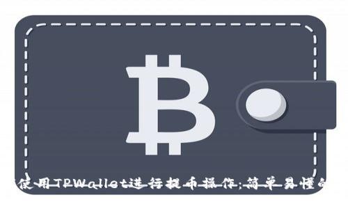 如何使用TPWallet进行提币操作：简单易懂的指南