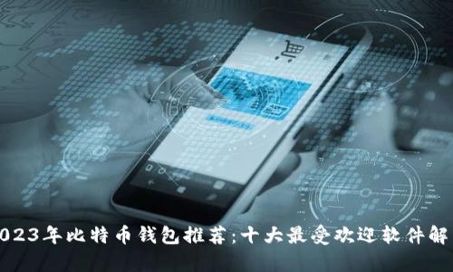 2023年比特币钱包推荐：十大最受欢迎软件解析