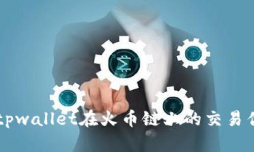 深度解析tpwallet在火币链上的交易优势与应用