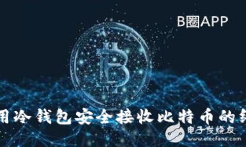 如何使用冷钱包安全接收比特币的终极指南