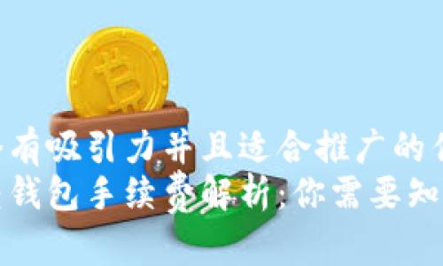 思考一个有吸引力并且适合推广的优秀  
比特币转钱包手续费解析：你需要知道的一切