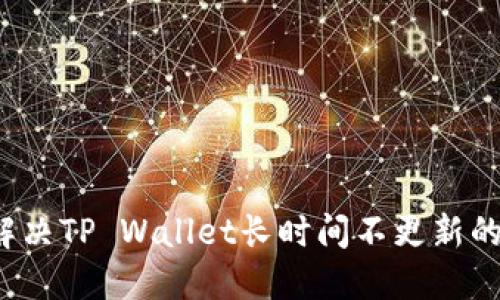 如何解决TP Wallet长时间不更新的问题？