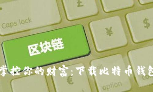 轻松掌控你的财富：下载比特币钱包应用