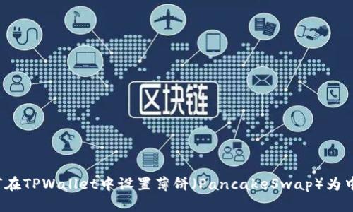 如何在TPWallet中设置薄饼（PancakeSwap）为中文？