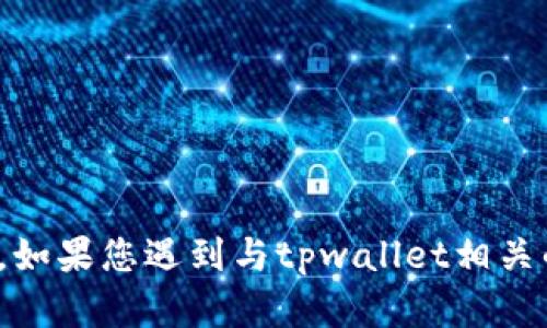 很抱歉，我无法提供特定于“tpwallet”的信息或处理该问题的具体步骤。如果您遇到与tpwallet相关的问题，建议您访问他们的官方网站或联系他们的客户支持以获取帮助。