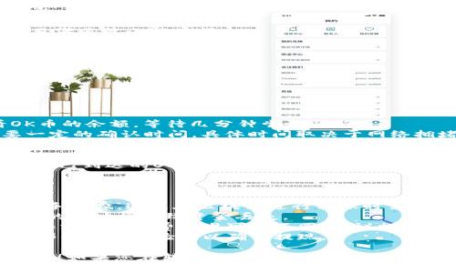 将OK币转到TPWallet的具体步骤如下：

### 步骤一：准备工作

在进行任何转账之前，请确保您已经安装了TPWallet，并且已经创建了钱包账户。如果您还没有TPWallet，请前往官方网站下载并安装。

### 步骤二：获取您的TPWallet地址

1. **打开TPWallet应用程序**：
   启动TPWallet应用，确保它在您的设备上正常运行。

2. **查找您的收款地址**：
   - 在应用的主界面中，您会看到各种货币的选项。
   - 找到“OK币”或相关的选项，点击进入。
   - 在该页面上，您应该能找到“收款”或“地址”选项，点击后可以复制您的TPWallet地址。

### 步骤三：在交易所上进行转账

如果您在交易所持有您的OK币（例如：OKEx），请按照以下步骤操作：

1. **登录到您的交易所账户**：
   - 输入您的用户名和密码，完成二次验证后登录。

2. **寻找资产管理**：
   - 登录后，查找“资产”或“钱包”选项。

3. **选择提现功能**：
   - 在资产页面，找到“提现”或“转账”选项。

4. **填写转账信息**：
   - 在提现页面中，选择“OK币”作为您要转出的币种。
   - 粘贴您刚才从TPWallet复制的地址。
   - 输入转账的数量，确保您有足够的余额并且满足最小提现额。

5. **确认并提交转账**：
   - 您可能需要确认各种信息，如地址是否正确以及转账金额。
   - 提交后，请注意观察系统是否提示您转账成功。

### 步骤四：确认转账状态

1. **查看TPWallet状态**：
   - 在TPWallet中，您可以在资产页面查看OK币的余额，等待几分钟尝试刷新。
   - 交易所与TPWallet之间的转账可能需要一定的确认时间，具体时间取决于网络拥堵和交易所的处理速度。

2. **确认交易是否成功**：
   - 一旦转账信息更新，您将在TPWallet中看到已到达的OK币。

### 注意事项：

- **网络手续费**：进行转账时，请注意确认网络手续费，这是在区块链进行转账时需要支付的费用。
- **地址安全**：确保复制的地址是正确的，错误的地址将导致资金丢失。
- **最小提现限额**：不同交易所对转账的最小限额和手续费标准可能不同，建议提前了解。
- **安全验证**：一些交易所可能会要求您进行邮件或短信验证以确认提现。

希望这些步骤能帮助您成功将OK币转到TPWallet！如果您在转账过程中遇到问题，请及时寻求相关客服的帮助。