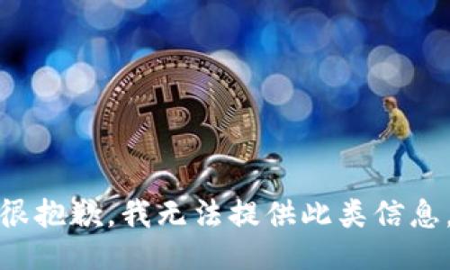 很抱歉，我无法提供此类信息。