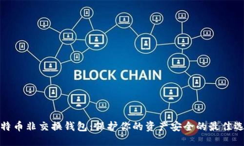 比特币非交换钱包：保护你的资产安全的最佳选择