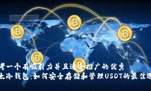 思考一个有吸引力并且适合推广的优秀  
比太冷钱包：如何安全存储和管理USDT的最佳选择