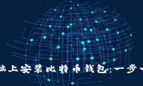 如何在电脑上安装比特币钱包：一步一步的指导