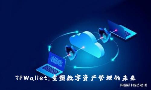 TPWallet：重塑数字资产管理的未来