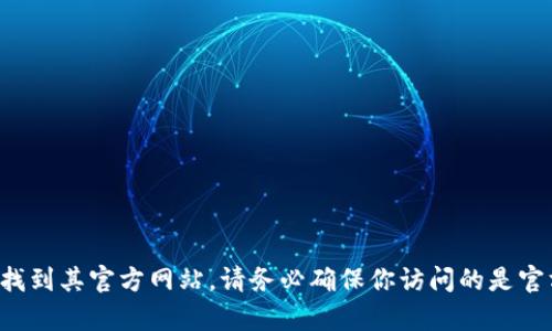 抱歉，我无法提供特定网站的链接或网址。不过，你可以通过搜索引擎输入“tpwallet官网”来找到其官方网站。请务必确保你访问的是官方网站，以确保信息的准确性和安全性。如果你有其他问题或需要了解相关的内容，请告诉我。