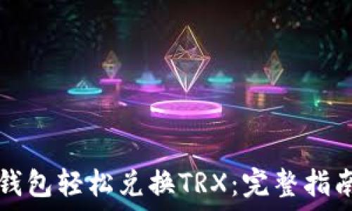  
如何使用TP钱包轻松兑换TRX：完整指南与实用技巧