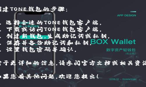 注意：以下内容为简要概述。

创建TONE钱包的步骤：

1. 选择合适的TONE钱包客户端。
2. 下载或访问TONE钱包客户端。
3. 创建新钱包，生成助记词或私钥。
4. 保存并备份助记词和私钥。
5. 设置钱包密码并确认。

对于更详细的信息，请参阅官方文档或相关资源。

如果您有其他问题，欢迎您提出！
