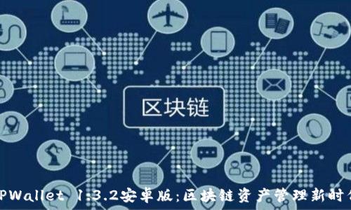   
TPWallet 1.3.2安卓版：区块链资产管理新时代