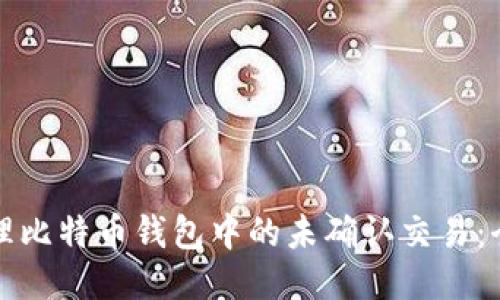如何处理比特币钱包中的未确认交易：全面指南