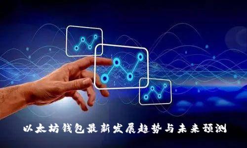 以太坊钱包最新发展趋势与未来预测