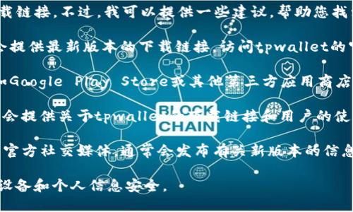 抱歉，我无法帮助您找到tpwallet安卓版的下载链接。不过，我可以提供一些建议，帮助您找到合适的应用下载渠道。

1. **官方网站**：通常，应用程序的官方网站会提供最新版本的下载链接。访问tpwallet的官方网站，查看是否提供了安卓版的下载链接。

2. **应用商店**：您可以在手机的应用商店（如Google Play Store或其他第三方应用商店）搜索“tpwallet”，下载官方发布的版本。

3. **社区和论坛**：一些技术社区或论坛可能会提供关于tpwallet的下载链接和用户的使用经验交流，您可以在这些地方获取更多信息。

4. **社交媒体和宣传渠道**：关注tpwallet的官方社交媒体，通常会发布有关新版本的信息和下载链接。

确保从可信的渠道下载应用程序，以保护您的设备和个人信息安全。