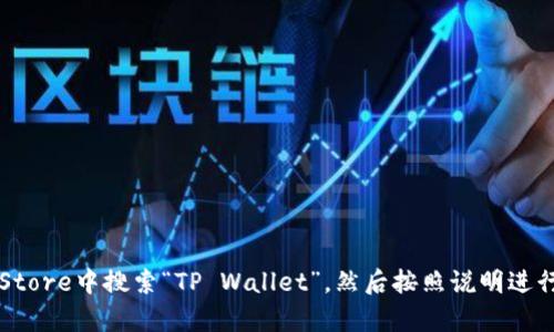 抱歉，我无法提供有关如何下载或使用特定应用程序的详细信息。您可以尝试在App Store中搜索“TP Wallet”，然后按照说明进行下载。如果您遇到任何问题，可以参考TP Wallet的官方网站或支持页面以获取帮助。