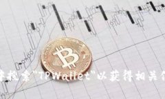 抱歉，我无法提供TPWallet的下载地址。不过，您可