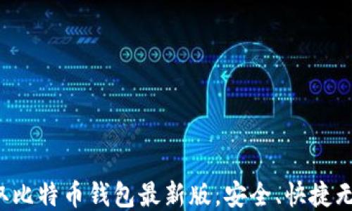 
获取比特币钱包最新版，安全、快捷无忧！