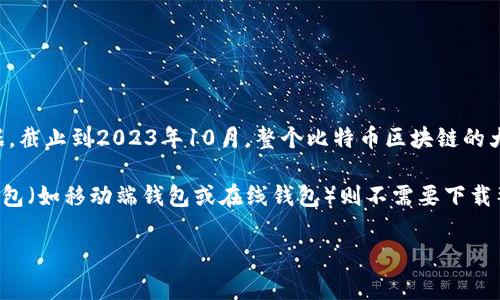 比特币钱包的大小可能会随着时间而变化，通常比特币核心钱包（Bitcoin Core）会下载并保存整个区块链数据。截止到2023年10月，整个比特币区块链的大小超过了400 GB，而比特币钱包的具体大小还取决于用户选择的节点类型（完整节点、轻节点等）和存储方式。

如果你使用的是完整节点钱包，它将包含整个区块链的所有数据，因此其大小会接近或超过400 GB。然而，轻钱包（如移动端钱包或在线钱包）则不需要下载整个区块链数据，而是通过轻量级的方法与网络交互，因此其存储需求要小得多，可能只需要几十 MB。

如果有具体的需求或者想要了解更详细的内容，请告诉我！