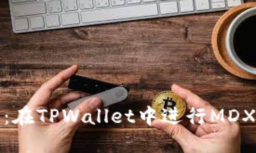 轻松兑换MDX：在TPWallet中进行MDX交易的全攻略