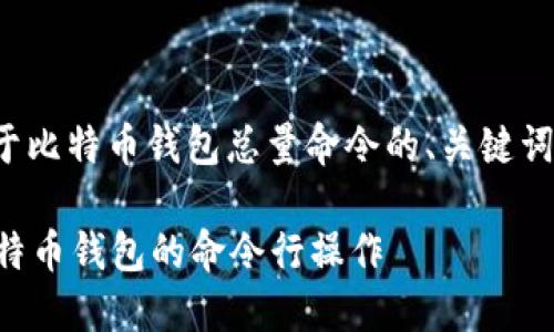 在下面的内容中，我将为您提供一个关于比特币钱包总量命令的、关键词，并详细介绍这个主题以及相关的问题。

如何查询比特币钱包总量？深入了解比特币钱包的命令行操作