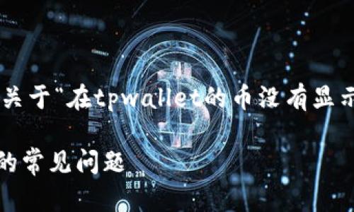 为了有效帮助您解决问题，以下是关于“在tpwallet的币没有显示价值”的、关键词及相关内容概要。

解决TPWallet中币种未显示价值的常见问题