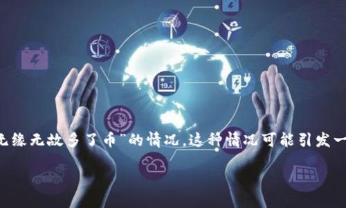 在进行数字货币相关的交易时，有时用户可能会遇到类似“我tpwallet无缘无故多了币”的情况。这种情况可能引发一系列的疑问与讨论，因此，我们将围绕这个话题展开详细的分析和讨论。

 意外收获：为何我的TP Wallet中无缘无故多了币？