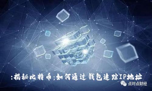 :揭秘比特币：如何通过钱包追踪IP地址