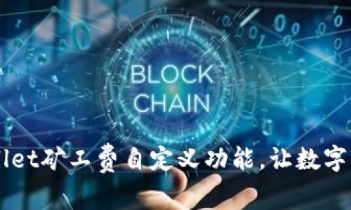 深入了解TPWallet矿工费自定义功能，让数字资产管理更灵活