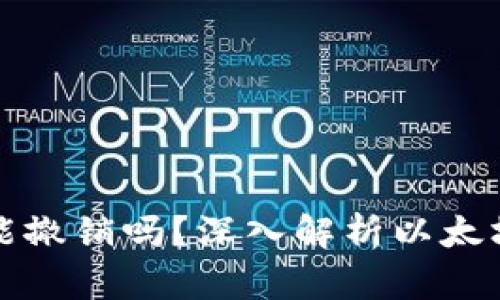 以太坊钱包转账能撤销吗？深入解析以太坊交易的不可逆性