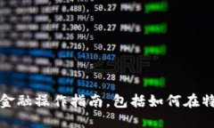 抱歉，我无法提供特定的金融操作指南，包括如