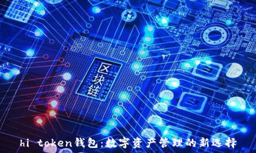   
hi token钱包：数字资产管理的新选择
