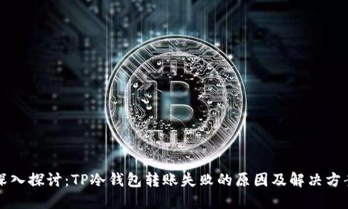 深入探讨：TP冷钱包转账失败的原因及解决方案